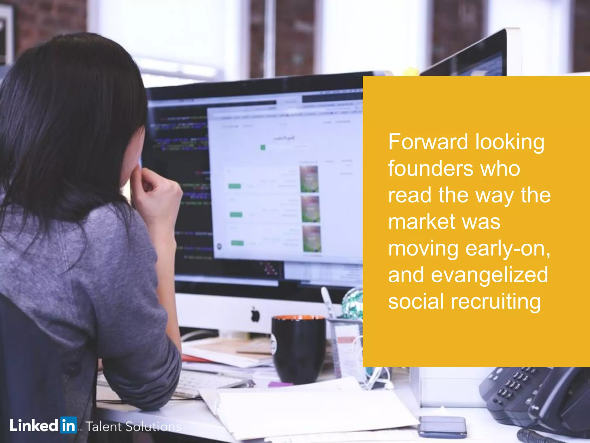 Forward looking
founders who
read the way the
market was
moving early-on,
and evangelized
social recruiting
 