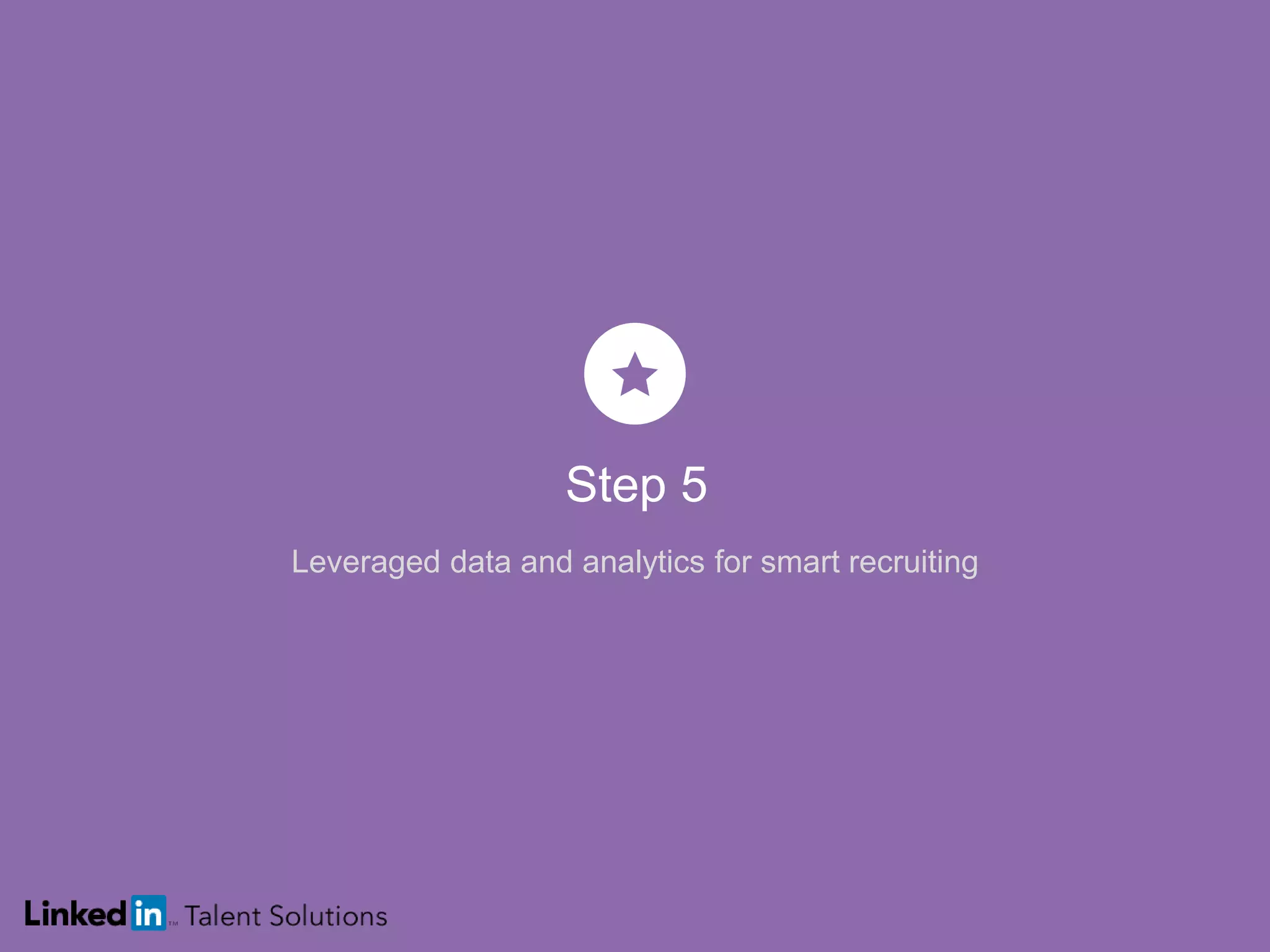 Step 5
Leveraged data and analytics for smart recruiting
 