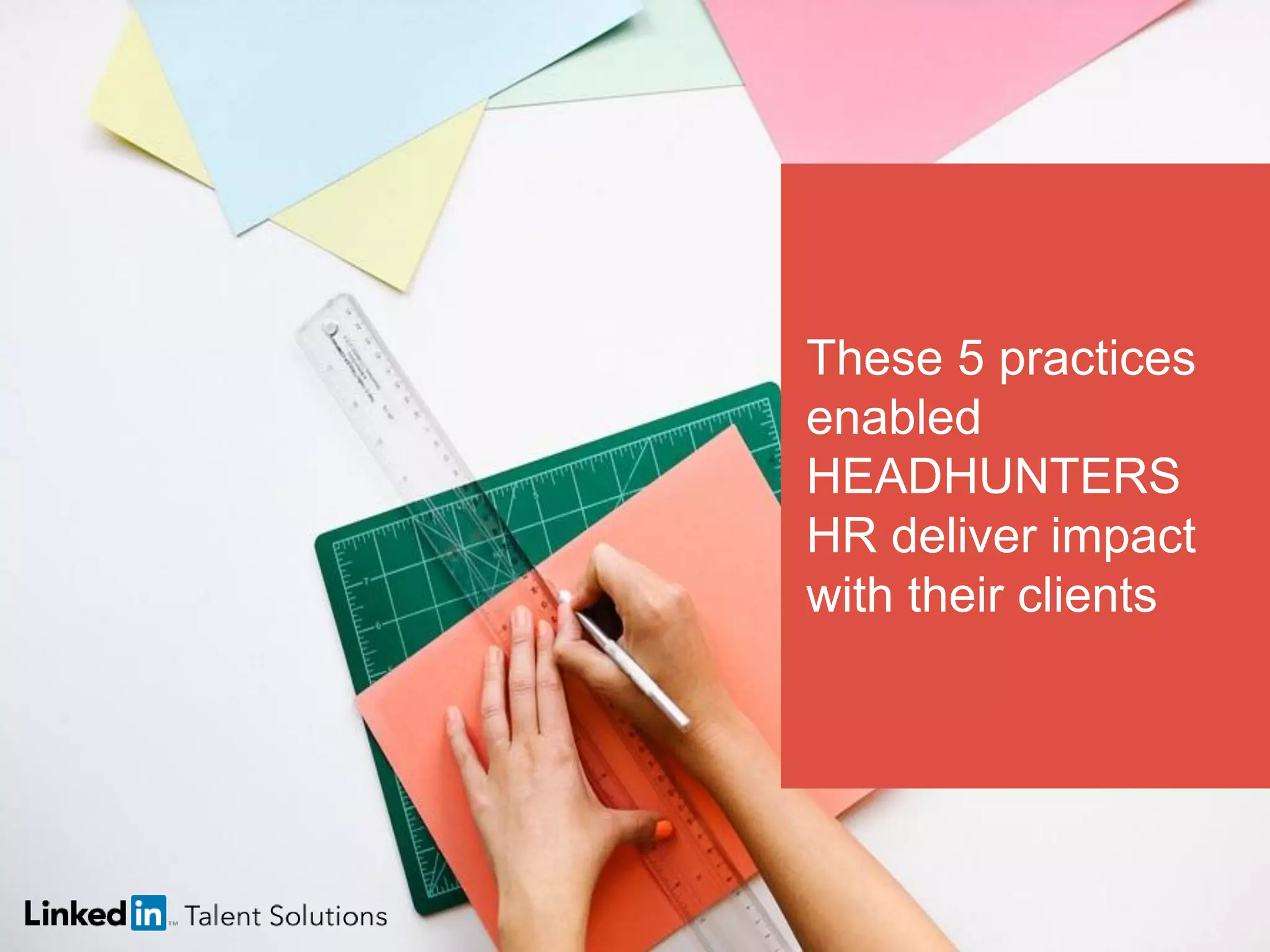 These 5 practices
enabled
HEADHUNTERS
HR deliver impact
with their clients
 
