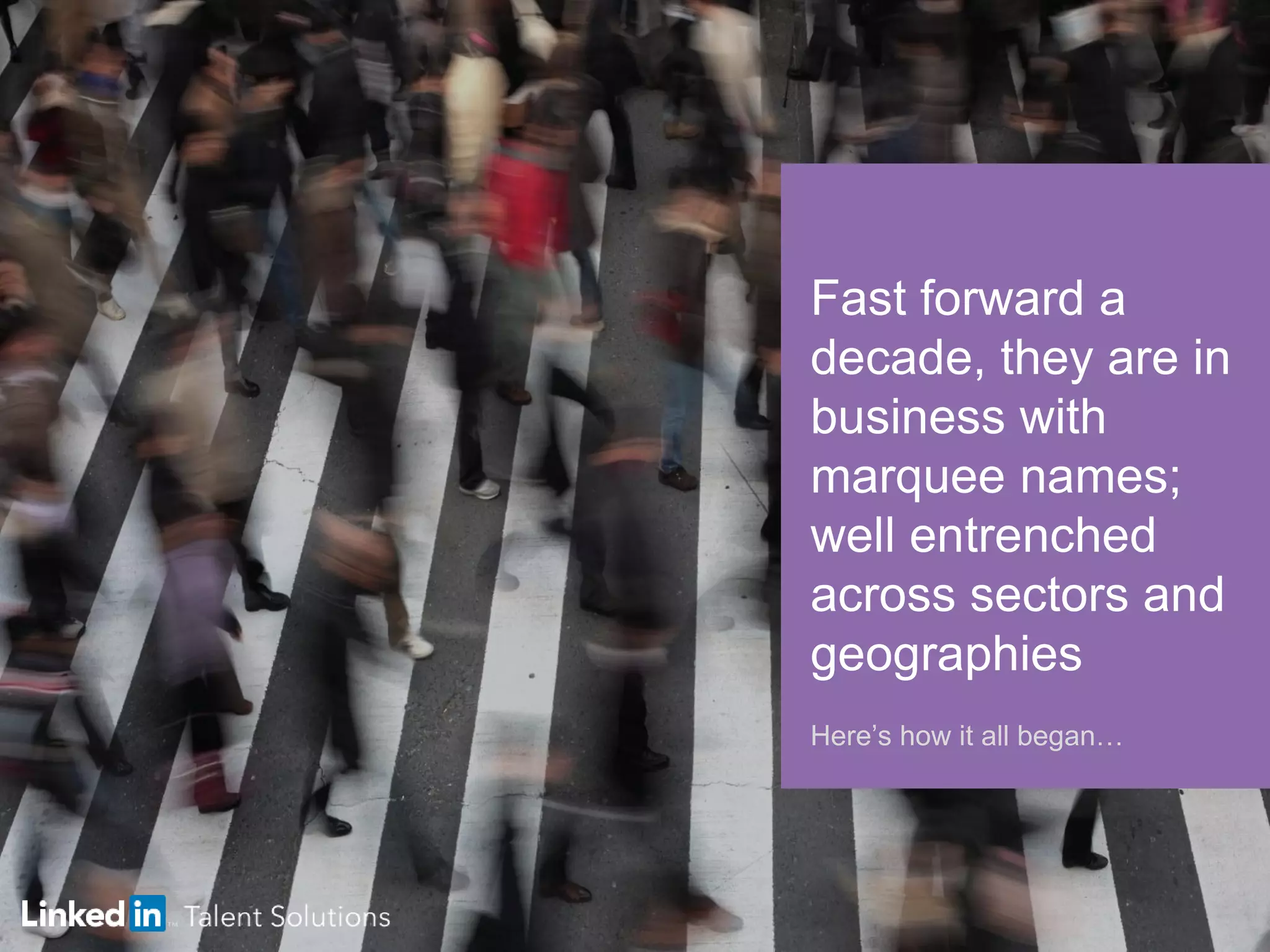 Fast forward a
decade, they are in
business with
marquee names;
well entrenched
across sectors and
geographies
Here’s how it all began…
 