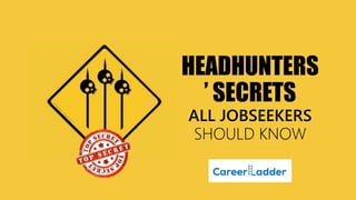 HEADHUNTERS
’ SECRETS
ALL JOBSEEKERS
SHOULD KNOW
 