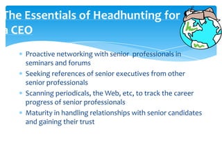 NEW DEFINITIONA head-hunting is used if in a selection process a client would like to attract particular experts or employees of particular organizations without a public personnel selection.    A head-hunting is a complex and   delicate process.