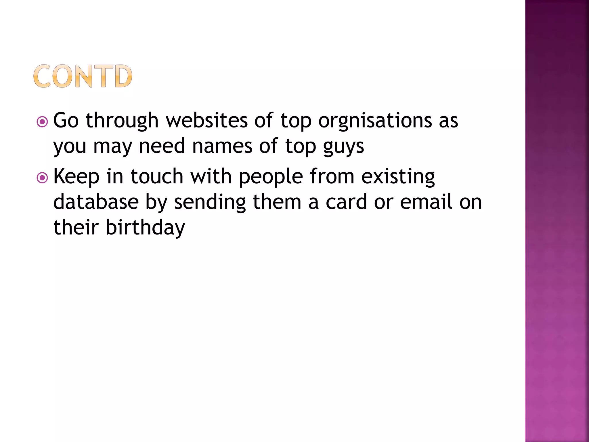  Go through websites of top orgnisations as
you may need names of top guys
 Keep in touch with people from existing
database by sending them a card or email on
their birthday
 