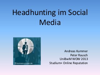 Headhunting im Social
Media
Andreas Kummer
Peter Rausch
UniBwM WOW 2013
Studium+ Online Reputation
 