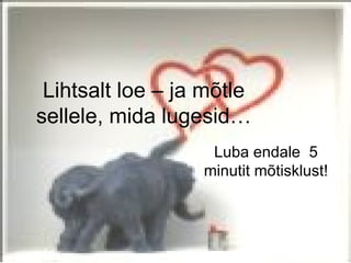 Lihtsalt loe – ja mõtle
sellele, mida lugesid…
                   Luba endale 5
                  minutit mõtisklust!
 