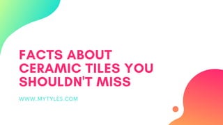 FACTS ABOUT
CERAMIC TILES YOU
SHOULDN'T MISS
WWW.MYTYLES.COM
 
