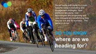 Social media and digital is a musthave for today‟s marketing and
engagement strategies. New
platforms are rising, new
technologies are burgeoning and
new concepts are transforming they
way we live and do business . The
game is on but

DO YOU KNOW

where are we
heading for?
2

 