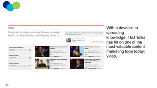 With a devotion to
spreading
knowledge, TED Talks
has hit on one of the
most valuable content
marketing tools today:
video.

53

 