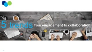 5 trends
8

from engagement to collaboration

 