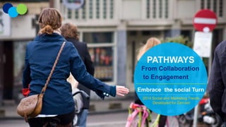 PATHWAYS
From Collaboration
to Engagement
Embrace the social Turn
2014 Social and Marketing Trends
Developed for Zen-est

 