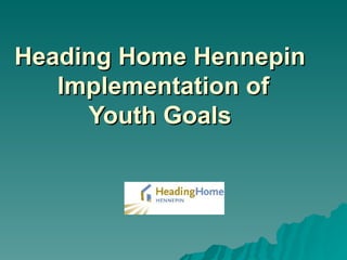 Heading Home Hennepin   Implementation of  Youth Goals  