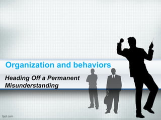 Organization and behaviors
Heading Off a Permanent
Misunderstanding
 