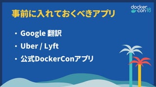 事前に入れておくべきアプリ
• Google 翻訳
• Uber / Lyft
• 公式DockerConアプリ
 