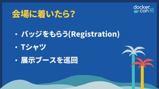 会場に着いたら？
• バッジをもらう(Registration)
• Tシャツ
• 展示ブースを巡回
 