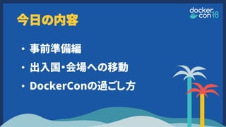 今日の内容
• 事前準備編
• 出入国・会場への移動
• DockerConの過ごし方
 