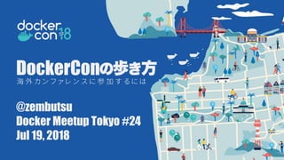 海 外 カ ン フ ァ レ ン ス に 参 加 す る に は
DockerCon
@zembutsu
Docker Meetup Tokyo #24
Jul 19, 2018
 