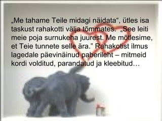 „Me tahame Teile midagi näidata“, ütles isa
taskust rahakotti välja tõmmates. „See leiti
meie poja surnukeha juurest. Me mõtlesime,
et Teie tunnete selle ära.” Rahakotist ilmus
lagedale päevinäinud paberileht – mitmeid
kordi volditud, parandatud ja kleebitud…
 
