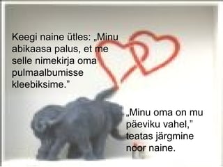 Keegi naine ütles: „Minu
abikaasa palus, et me
selle nimekirja oma
pulmaalbumisse
kleebiksime.”

                           „Minu oma on mu
                           päeviku vahel,”
                           teatas järgmine
                           noor naine.
 