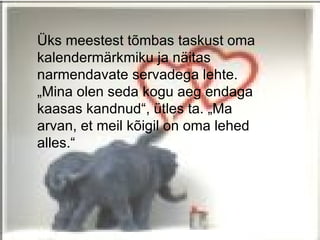 Üks meestest tõmbas taskust oma
kalendermärkmiku ja näitas
narmendavate servadega lehte.
„Mina olen seda kogu aeg endaga
kaasas kandnud“, ütles ta. „Ma
arvan, et meil kõigil on oma lehed
alles.“
 