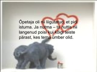 Õpetaja oli nii liigutatud, et pidi
istuma. Ja nutma – ta nuttis nii
langenud poisi kui kõigi teiste
pärast, kes tema ümber olid.
 