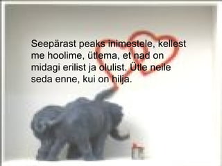 Seepärast peaks inimestele, kellest
me hoolime, ütlema, et nad on
midagi erilist ja olulist. Ütle neile
seda enne, kui on hilja.
 