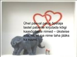 Ühel päeval palus õpetaja
lastel paberile kirjutada kõigi
kaasõpilaste nimed – üksteise
alla, nii, et iga nime taha jääks
ka ruumi.
 