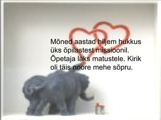 Mõned aastad hiljem hukkus
üks õpilastest missioonil.
Õpetaja läks matustele. Kirik
oli täis noore mehe sõpru.
 