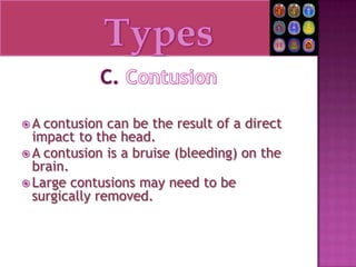 TypesC. ContusionA contusion can be the result of a direct impact to the head.A contusion is a bruise (bleeding) on the brain.Large contusions may need to be surgically removed.
