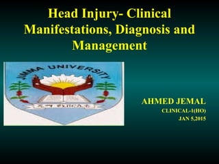 Head Injury- Clinical
Manifestations, Diagnosis and
Management
AHMED JEMAL
CLINICAL-1(HO)
JAN 5,2015
 