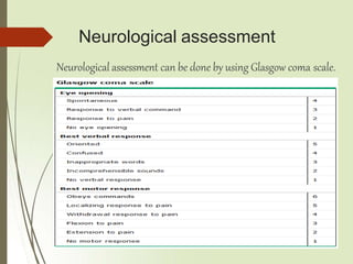 Neurological assessment
Neurological assessment can be done by using Glasgow coma scale.
 