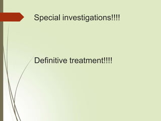 Special investigations!!!!
Definitive treatment!!!!
 
