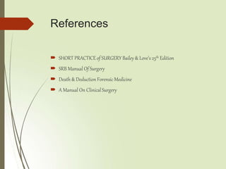 References
 SHORT PRACTICEof SURGERY Bailey & Love’s 25th Edition
 SRB Manual Of Surgery
 Death & Deduction Forensic Medicine
 A Manual On ClinicalSurgery
 