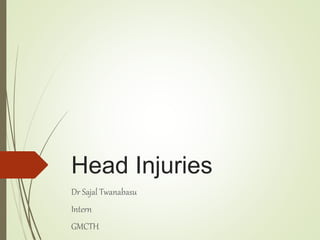 Head Injuries
Dr Sajal Twanabasu
Intern
GMCTH
 