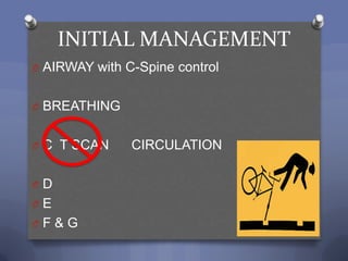 INITIAL MANAGEMENT
O AIRWAY with C-Spine control


O BREATHING


O C T SCAN     CIRCULATION

OD
OE
OF&G
 