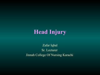 Head Injury

            Zafar Iqbal
           Sr. Lecturer
Jinnah College Of Nursing Karachi
 
