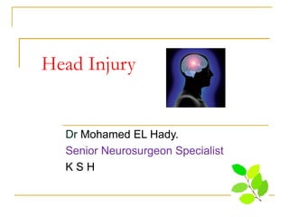 Head Injury
Dr Mohamed EL Hady.
Senior Neurosurgeon Specialist
K S H
 