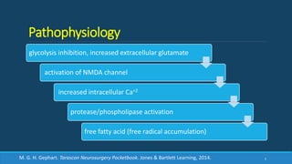 Pathophysiology
glycolysis inhibition, increased extracellular glutamate
activation of NMDA channel
increased intracellular Ca+2
protease/phospholipase activation
free fatty acid (free radical accumulation)
5M. G. H. Gephart. Tarascon Neurosurgery Pocketbook. Jones & Bartlett Learning, 2014.
 