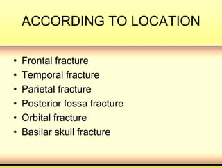 ACCORDING TO LOCATION
• Frontal fracture
• Temporal fracture
• Parietal fracture
• Posterior fossa fracture
• Orbital fracture
• Basilar skull fracture
 
