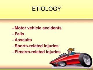 ETIOLOGY
–Motor vehicle accidents
–Falls
–Assaults
–Sports-related injuries
–Firearm-related injuries
 