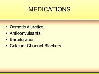 MEDICATIONS
• Osmotic diuretics
• Anticonvulsants
• Barbiturates
• Calcium Channel Blockers
 