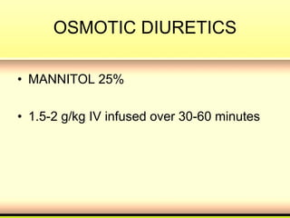 OSMOTIC DIURETICS
• MANNITOL 25%
• 1.5-2 g/kg IV infused over 30-60 minutes
 