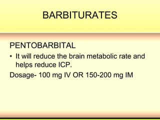 BARBITURATES
PENTOBARBITAL
• It will reduce the brain metabolic rate and
helps reduce ICP.
Dosage- 100 mg IV OR 150-200 mg IM
 