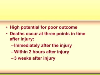 • High potential for poor outcome
• Deaths occur at three points in time
after injury:
–Immediately after the injury
–Within 2 hours after injury
–3 weeks after injury
 