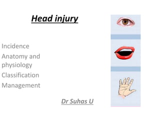 Head injury
Dr Suhas U
Incidence
Anatomy and
physiology
Classification
Management
 