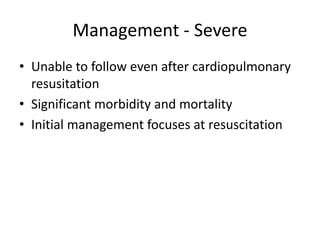 Management - Severe
• Unable to follow even after cardiopulmonary
resusitation
• Significant morbidity and mortality
• Initial management focuses at resuscitation
 