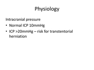 Physiology
Intracranial pressure
• Normal ICP 10mmHg
• ICP >20mmHg – risk for transtentorial
herniation
 