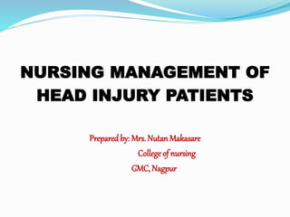NURSING MANAGEMENT OF
HEAD INJURY PATIENTS
Preparedby: Mrs. NutanMakasare
College of nursing
GMC, Nagpur
 