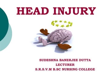 HEAD INJURY
SUDESHNA BANERJEE DUTTA
LECTURER
S.R.S.V.M B.SC NURSING COLLEGE
 