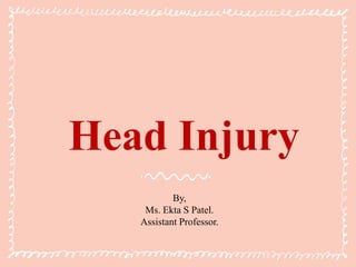 Head Injury
By,
Ms. Ekta S Patel.
Assistant Professor.
 