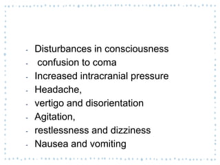 ‐ Disturbances in consciousness
‐ confusion to coma
‐ Increased intracranial pressure
‐ Headache,
‐ vertigo and disorientation
‐ Agitation,
‐ restlessness and dizziness
‐ Nausea and vomiting
 